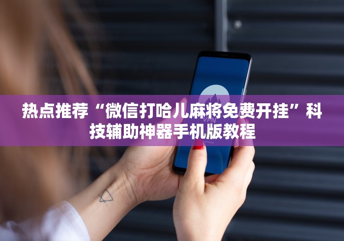 热点推荐“微信打哈儿麻将免费开挂”科技辅助神器手机版教程