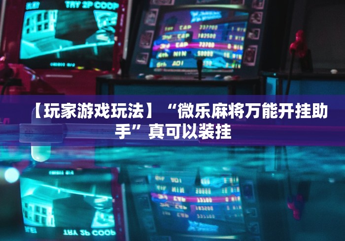 教程更新!:手机微乐麻将有挂吗”辅助神器插件下载
