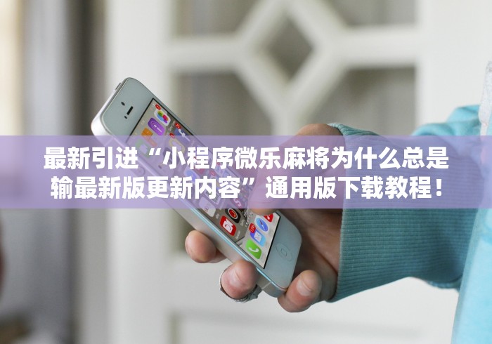 最新引进“小程序微乐麻将为什么总是输最新版更新内容”通用版下载教程！
