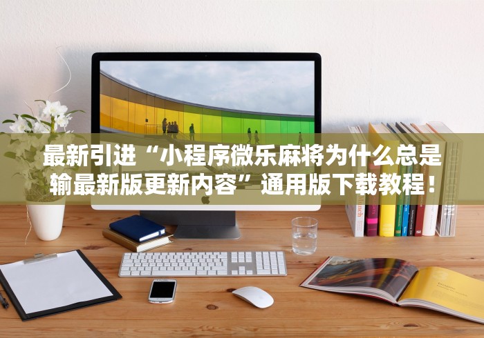 最新引进“小程序微乐麻将为什么总是输最新版更新内容	”通用版下载教程！