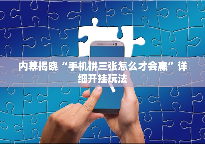 内幕揭晓“手机拼三张怎么才会赢”详细开挂玩法