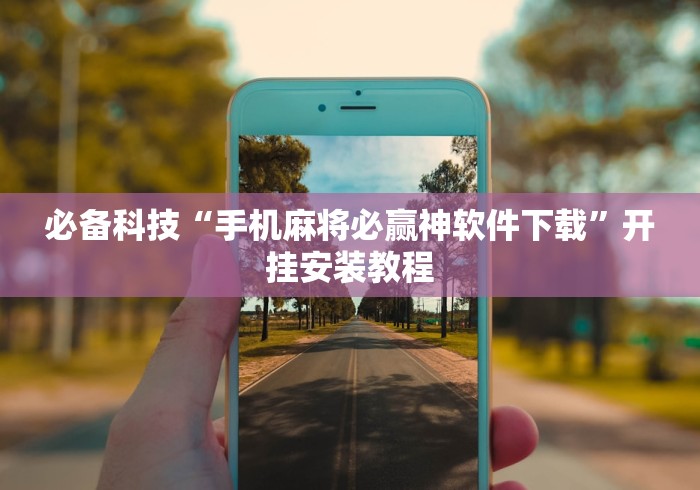 必备科技“手机麻将必赢神软件下载”开挂安装教程