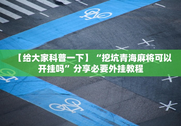 【给大家科普一下】“挖坑青海麻将可以开挂吗”分享必要外挂教程