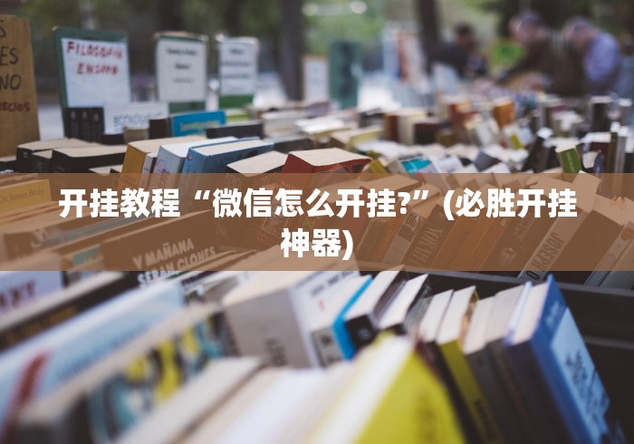 开挂教程“微信怎么开挂?”(必胜开挂神器)