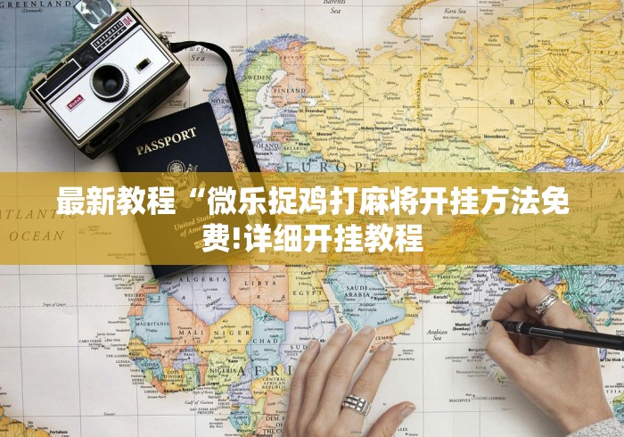 最新教程“微乐捉鸡打麻将开挂方法免费!详细开挂教程 最新教程“微乐捉鸡打麻将开挂方法免费!详细开挂教程
