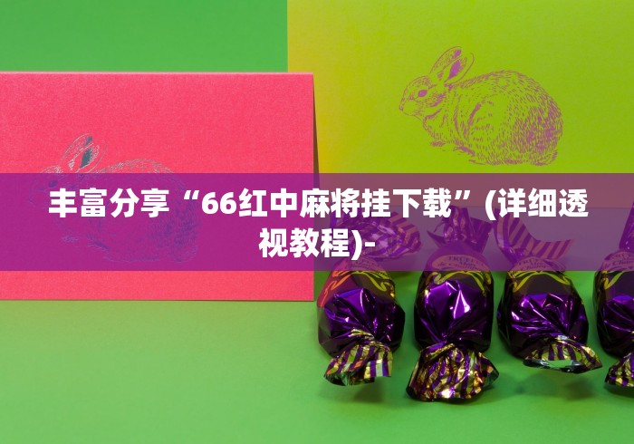 丰富分享“66红中麻将挂下载	”(详细透视教程)-