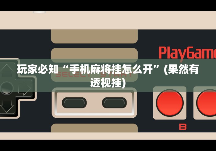 玩家必知“手机麻将挂怎么开”(果然有透视挂)