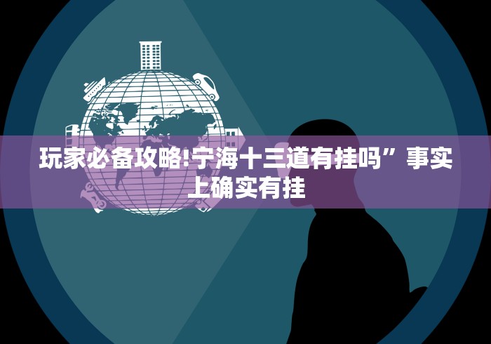 玩家必备攻略!宁海十三道有挂吗”事实上确实有挂