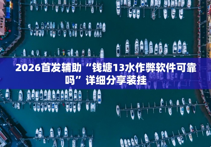 2026首发辅助“钱塘13水作弊软件可靠吗	”详细分享装挂