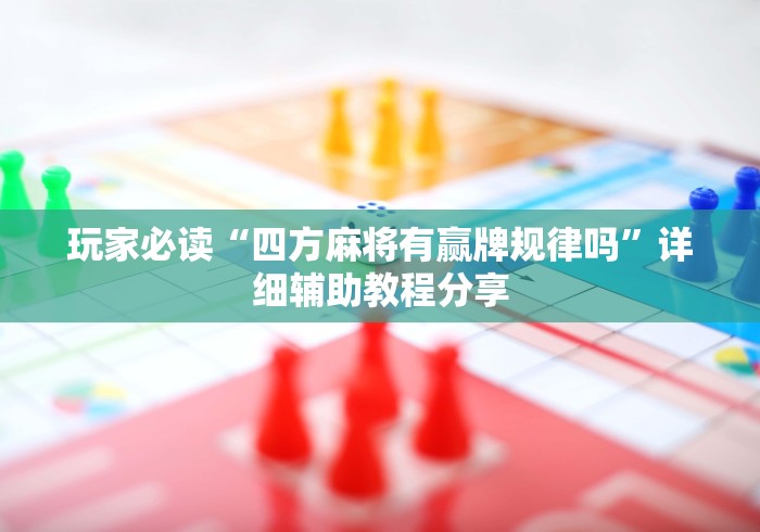 玩家必读“四方麻将有赢牌规律吗	”详细辅助教程分享