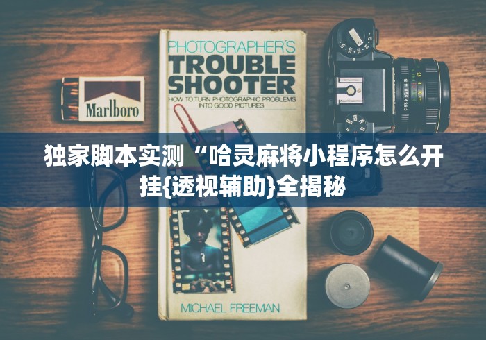 独家脚本实测“哈灵麻将小程序怎么开挂{透视辅助}全揭秘 独家脚本实测“哈灵麻将小程序怎么开挂{透视辅助}全揭秘