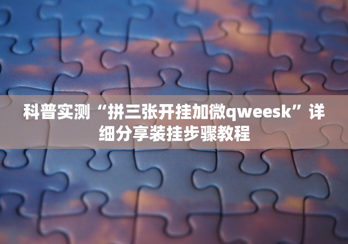 科普实测“拼三张开挂加微qweesk	”详细分享装挂步骤教程