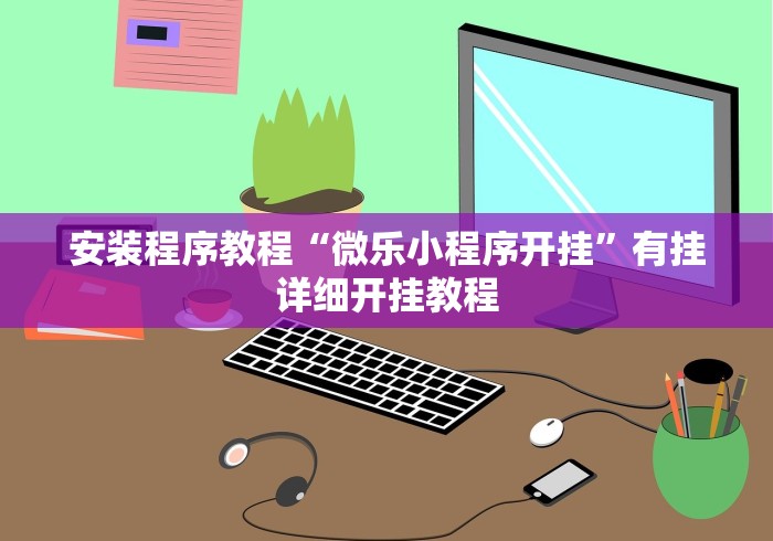 安装程序教程“微乐小程序开挂”有挂详细开挂教程