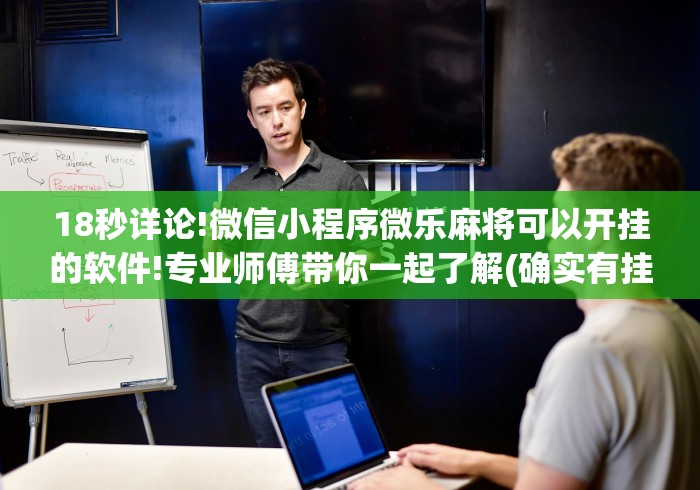 18秒详论!微信小程序微乐麻将可以开挂的软件!专业师傅带你一起了解(确实有挂) 18秒详论!微信小程序微乐麻将可以开挂的软件!专业师傅带你一起了解(确实有挂)