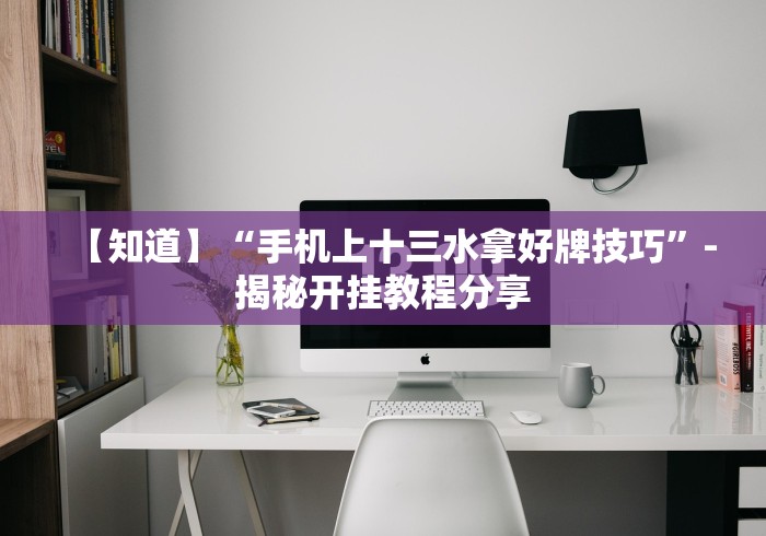 【知道】“手机上十三水拿好牌技巧”-揭秘开挂教程分享