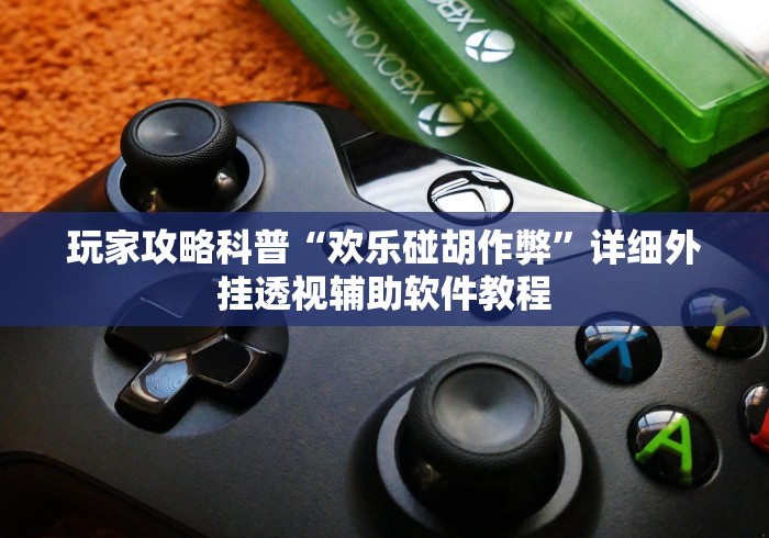 玩家攻略科普“欢乐碰胡作弊	”详细外挂透视辅助软件教程
