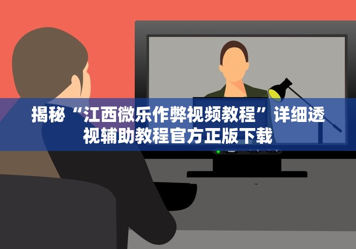揭秘“江西微乐作弊视频教程”详细透视辅助教程官方正版下载