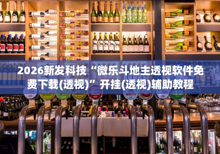 2026新发科技“微乐斗地主透视软件免费下载(透视)”开挂(透视)辅助教程