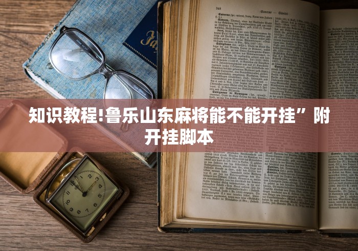 知识教程!鲁乐山东麻将能不能开挂”附开挂脚本