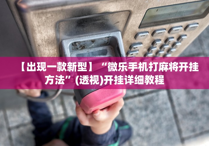 【出现一款新型】“微乐手机打麻将开挂方法	”(透视)开挂详细教程