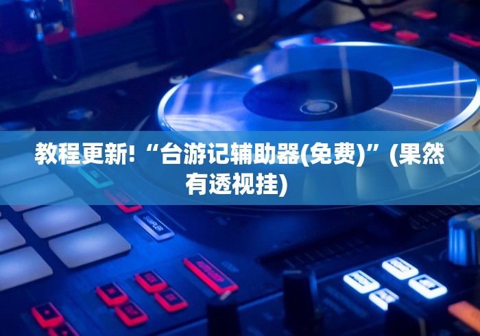 教程更新!“台游记辅助器(免费)”(果然有透视挂) 