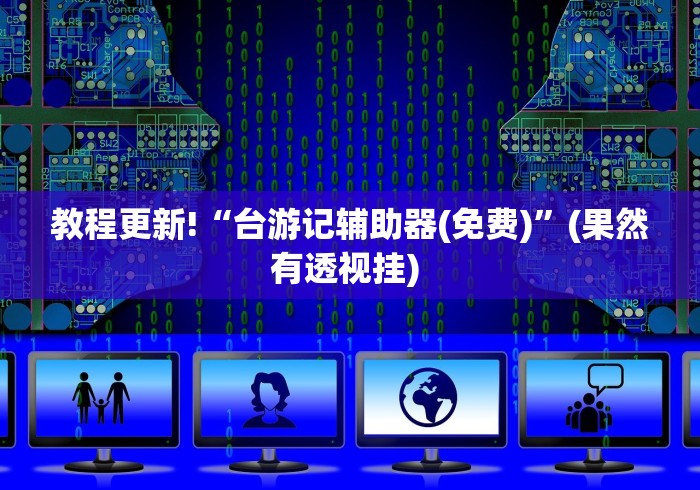 教程更新!“台游记辅助器(免费)”(果然有透视挂) 