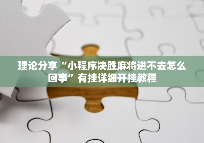 理论分享“小程序决胜麻将进不去怎么回事”有挂详细开挂教程