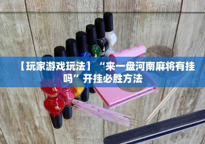 【玩家游戏玩法】“来一盘河南麻将有挂吗	”开挂必胜方法