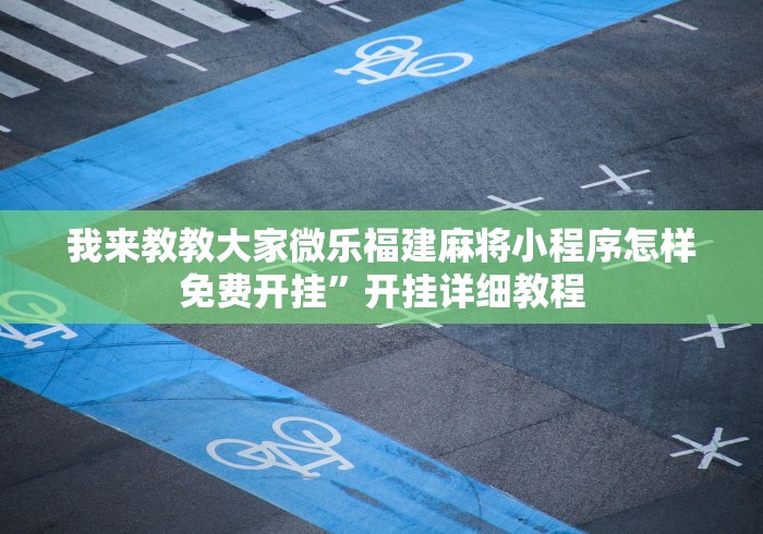 我来教教大家微乐福建麻将小程序怎样免费开挂”开挂详细教程
