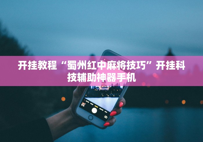 开挂教程“蜀州红中麻将技巧”开挂科技辅助神器手机