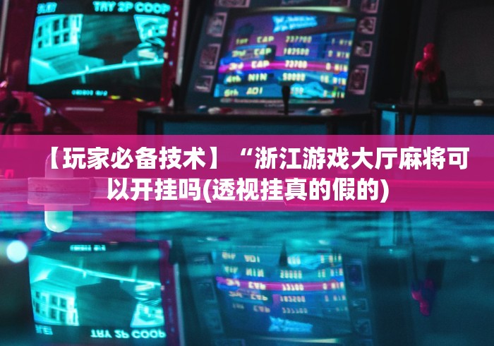 【玩家必备技术】“浙江游戏大厅麻将可以开挂吗(透视挂真的假的) 【玩家必备技术】“浙江游戏大厅麻将可以开挂吗(透视挂真的假的)