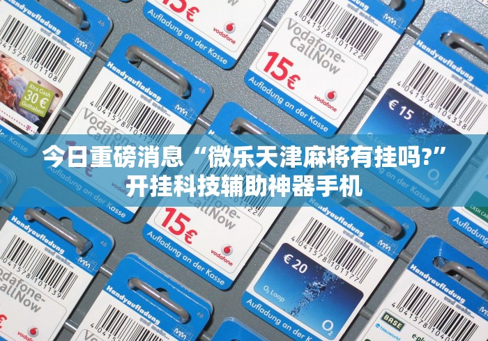 今日重磅消息“微乐天津麻将有挂吗?”开挂科技辅助神器手机