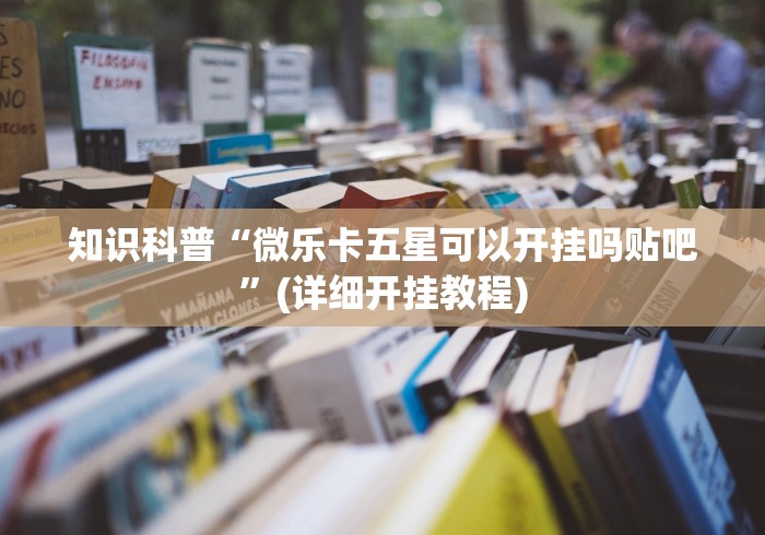 知识科普“微乐卡五星可以开挂吗贴吧”(详细开挂教程)
