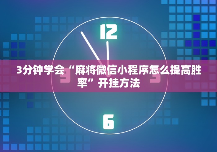 3分钟学会“麻将微信小程序怎么提高胜率”开挂方法