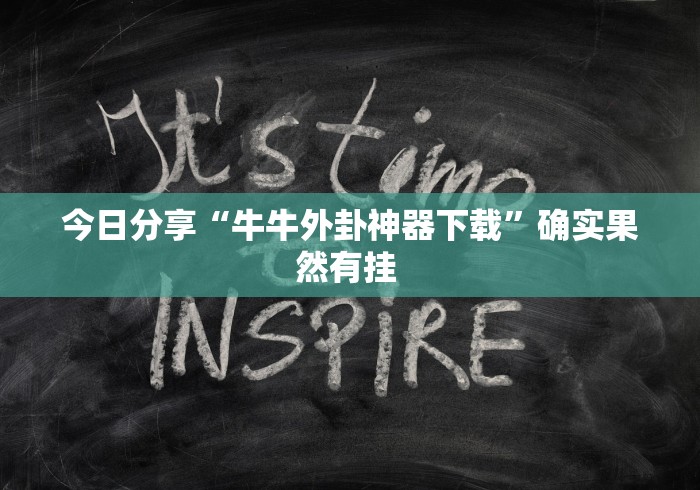 今日分享“牛牛外卦神器下载”确实果然有挂 