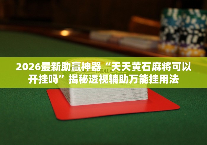 2026最新助赢神器“天天黄石麻将可以开挂吗”揭秘透视辅助万能挂用法