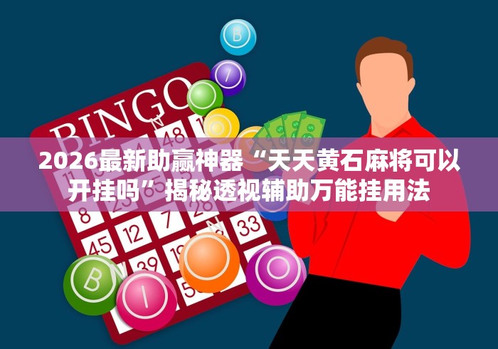 2026最新助赢神器“天天黄石麻将可以开挂吗”揭秘透视辅助万能挂用法