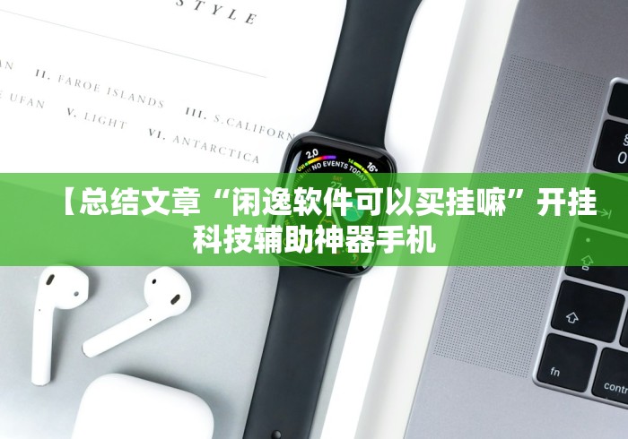 【总结文章“闲逸软件可以买挂嘛”开挂科技辅助神器手机