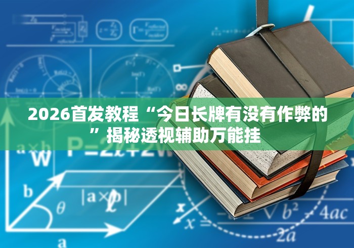 2026首发教程“今日长牌有没有作弊的”揭秘透视辅助万能挂 