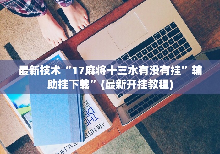 最新技术“17麻将十三水有没有挂	”辅助挂下载”(最新开挂教程)
