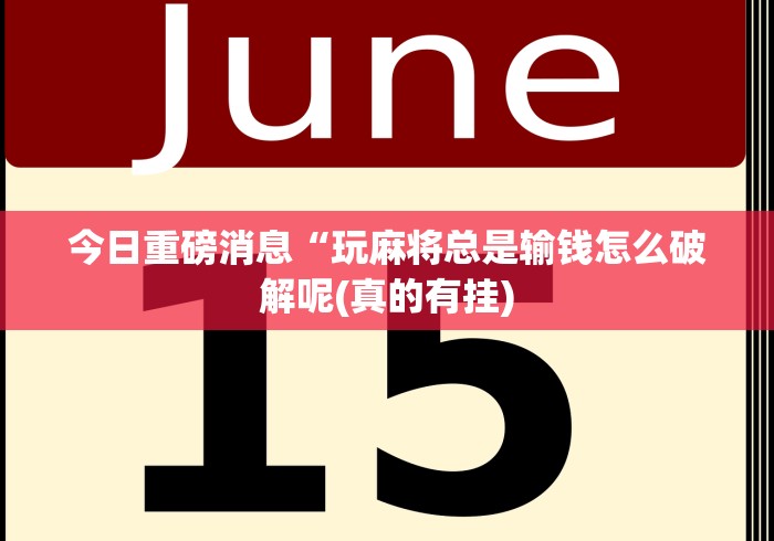 今日重磅消息“玩麻将总是输钱怎么破解呢(真的有挂) 今日重磅消息“玩麻将总是输钱怎么破解呢(真的有挂)
