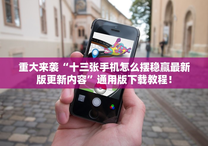 重大来袭“十三张手机怎么摆稳赢最新版更新内容	”通用版下载教程！