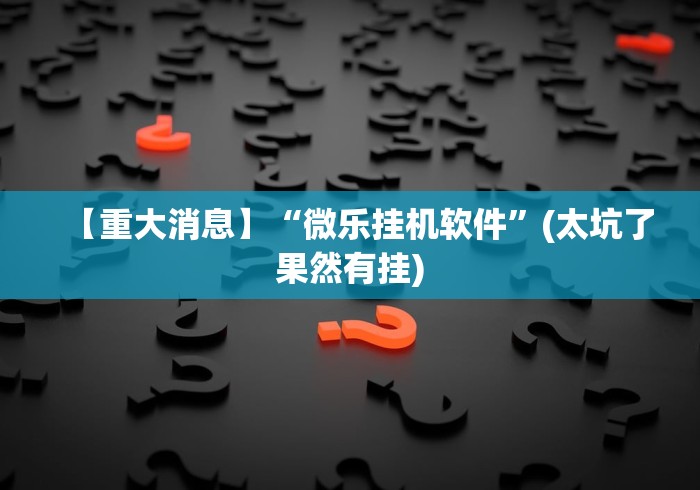 【重大消息】“微乐挂机软件”(太坑了果然有挂)