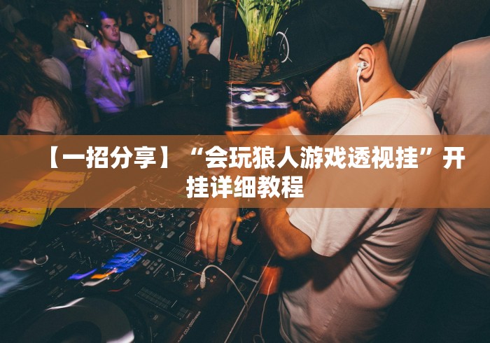 【一招分享】“会玩狼人游戏透视挂”开挂详细教程