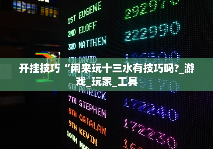 开挂技巧“闲来玩十三水有技巧吗?_游戏_玩家_工具 开挂技巧“闲来玩十三水有技巧吗?_游戏_玩家_工具