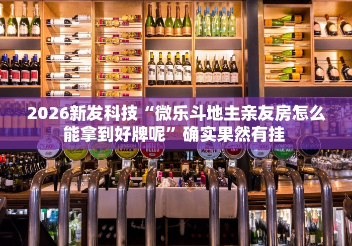 2026新发科技“微乐斗地主亲友房怎么能拿到好牌呢	”确实果然有挂 