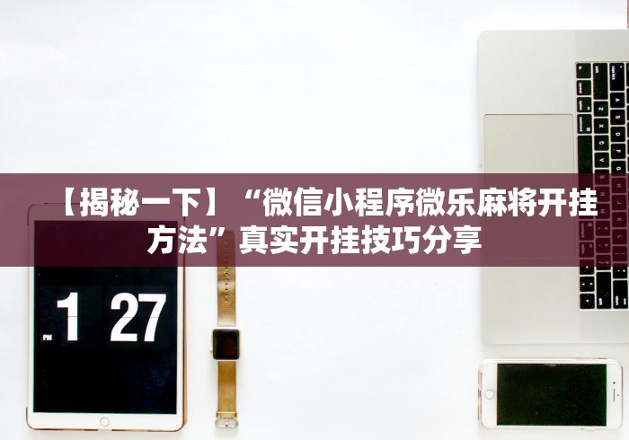 【揭秘一下】“微信小程序微乐麻将开挂方法	”真实开挂技巧分享