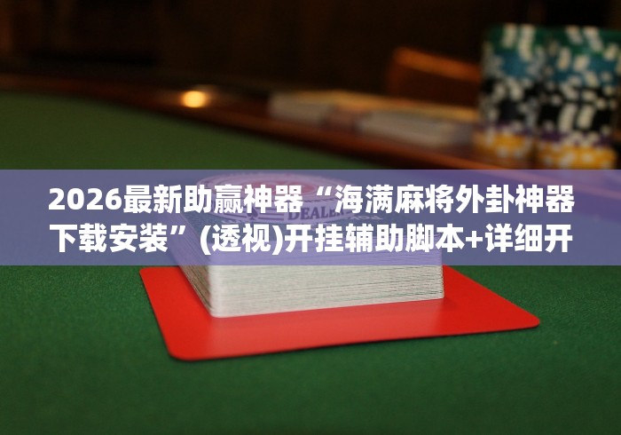 2026最新助赢神器“海满麻将外卦神器下载安装”(透视)开挂辅助脚本+详细开挂安装教程