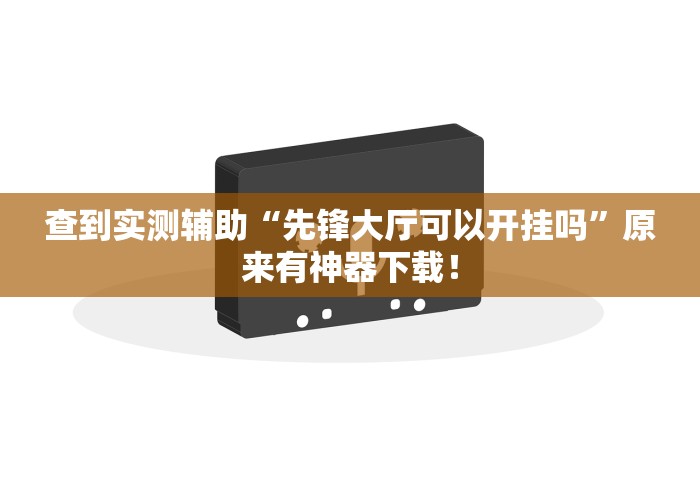 查到实测辅助“先锋大厅可以开挂吗	”原来有神器下载！