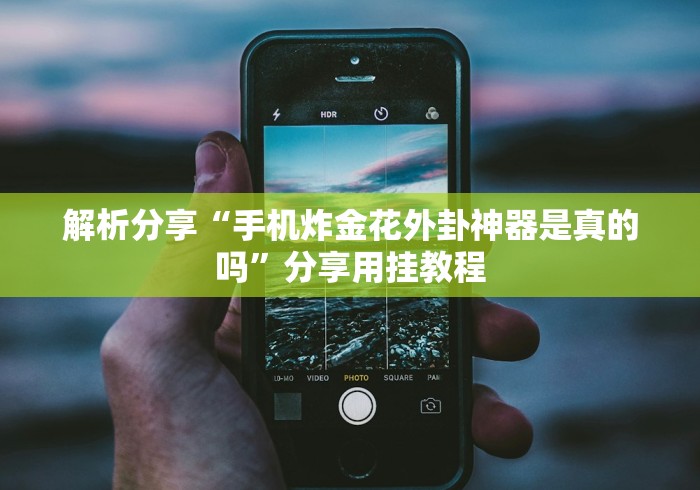 解析分享“手机炸金花外卦神器是真的吗”分享用挂教程